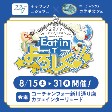 ナナブンノニジュウニ×コーチャンフォーコラボカフェEat in でよろしく!8/15(土)〜30(月)開催!会場/コーチャンフォー新川通り店カフェインターリュード
