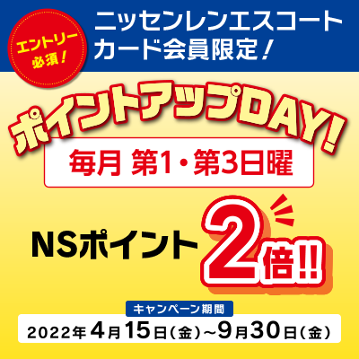 エントリー必須!ニッセンレンエスコートカード会員限定!ポイントアップDAY!毎月第1・第3日曜NSポイント2倍!!キャンペーン期間2022年4月15日(金)〜9月30日(金)