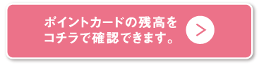 ポイントカードの残高をコチラで確認できます。