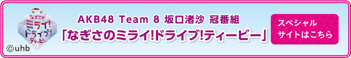 AKB48 Team8 坂口渚沙 冠番組「なぎさのミライ!ドライブ!ティービー」スペシャルサイトはこちら